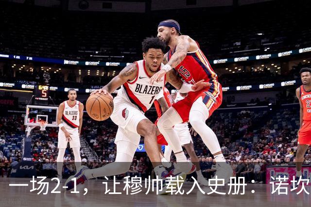 一场2-1，让穆帅载入史册：诺坎普滑跪+神奇换人！巴萨纪录被终结