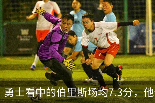 勇士看中的伯里斯场均7.3分，他们选的伦德博格21.8分9.3板