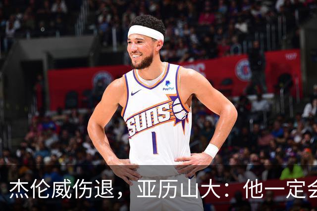 杰伦威伤退，亚历山大：他一定会以更强大的姿态回归