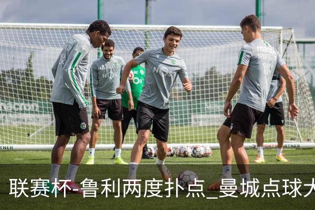 联赛杯-鲁利两度扑点 曼城点球大战总分6-5布莱顿晋级