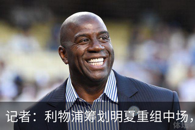 记者：利物浦筹划明夏重组中场，目前无意与麦卡利斯特续约