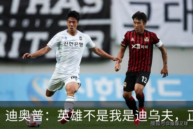 迪奥普：英雄不是我是迪乌夫，正是因为他我们才能赢