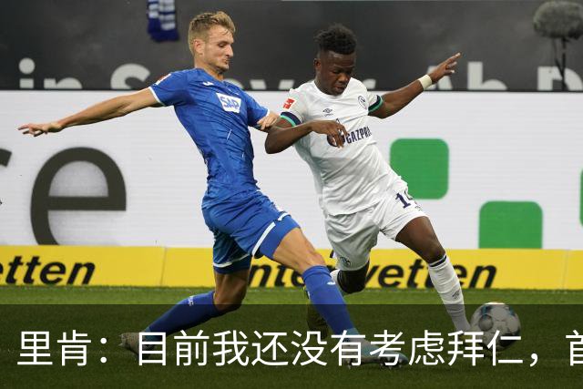里肯：目前我还没有考虑拜仁，首先希望周中的德国杯能够晋级