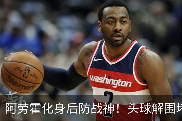 阿劳霍化身后防战神！头球解围堵枪眼，红军最稀缺的战斗精神拉满