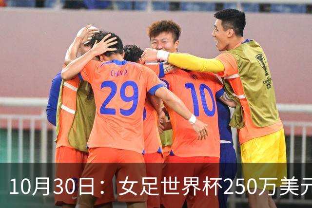 10月30日：女足世界杯250万美元备战费已对标男足，总奖金为何迟迟不公布